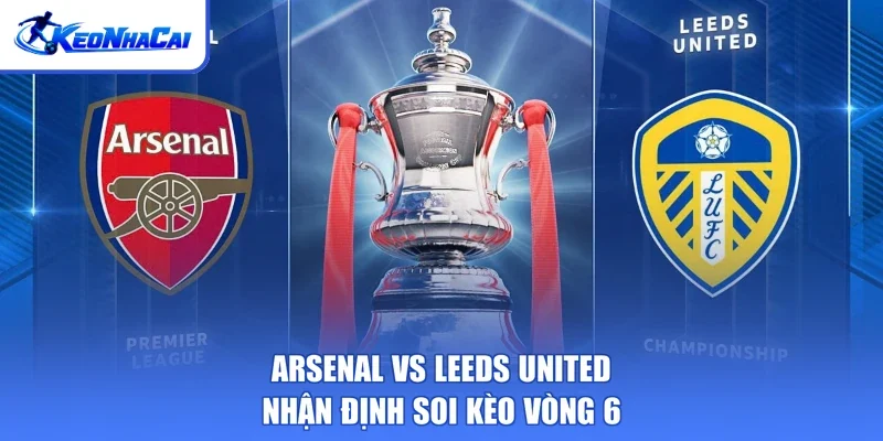 Arsenal Vs Leeds United - Nhận Định Soi Kèo Vòng 6