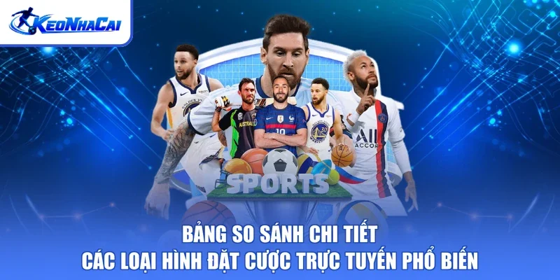 Bảng so sánh chi tiết các loại hình đặt cược trực tuyến phổ biến