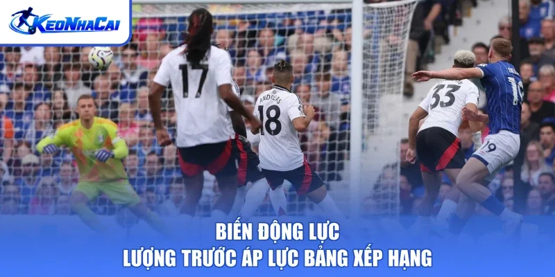 Biến động lực lượng trước áp lực bảng xếp hạng