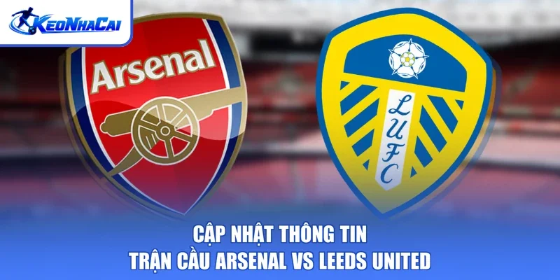 Cập nhật thông tin trận cầu Arsenal vs Leeds United