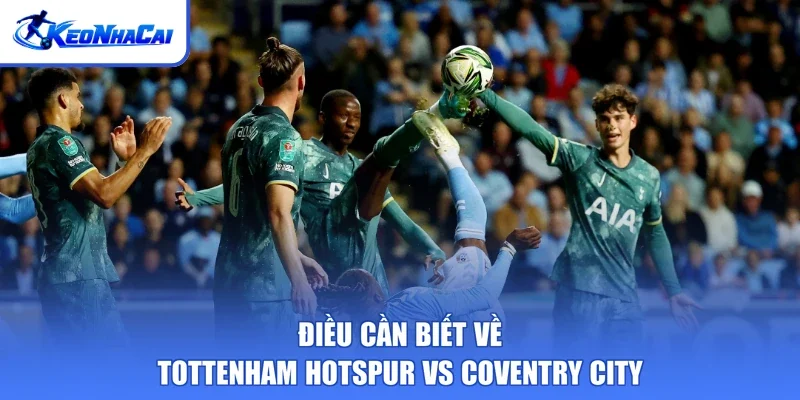 Điều cần biết về Tottenham Hotspur vs Coventry City