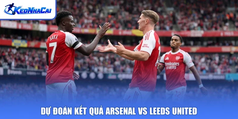 Dự đoán kết quả Arsenal vs Leeds United
