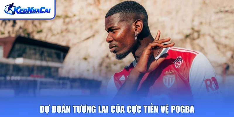 Dự đoán tương lai của cực tiền vệ Pogba