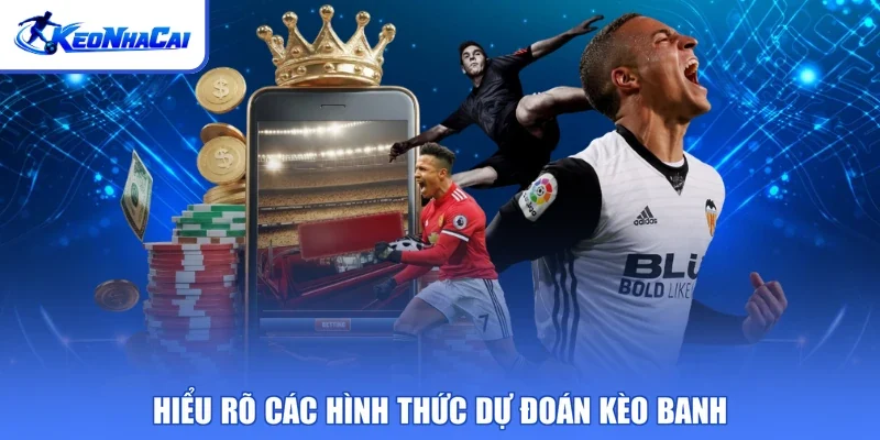 Hiểu rõ các hình thức dự đoán kèo banh