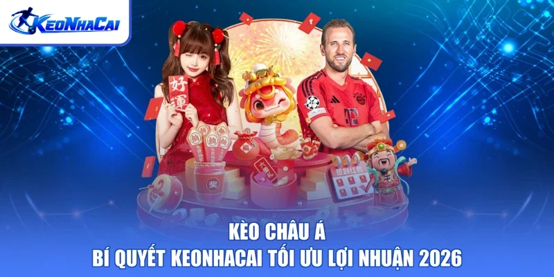 Kèo châu Á - Bí quyết Keonhacai tối ưu lợi nhuận 2026