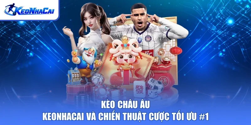 Kèo Châu Âu - Keonhacai Và Chiến Thuật Cược Tối Ưu #1