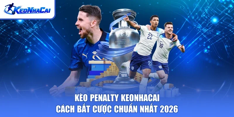 Kèo Penalty Keonhacai - Cách Bắt Cược Chuẩn Nhất 2026