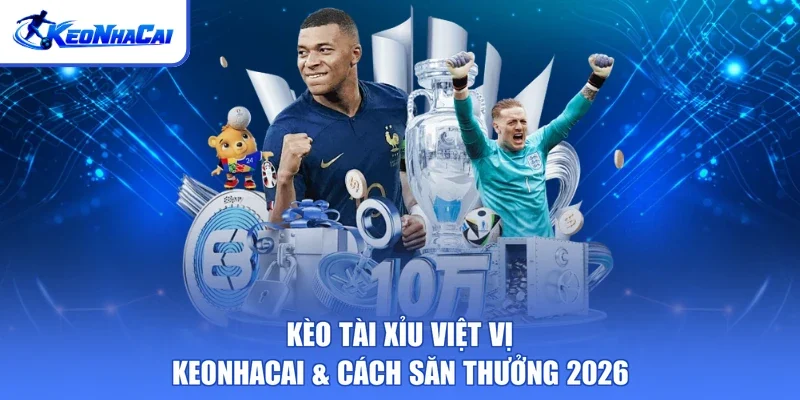 Kèo Tài Xỉu Việt Vị - Keonhacai & Cách Săn Thưởng 2026