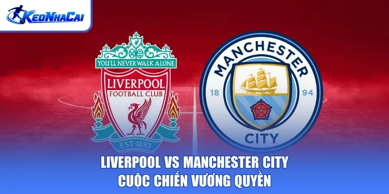 Liverpool Vs Manchester City - Cuộc Chiến Vương Quyền