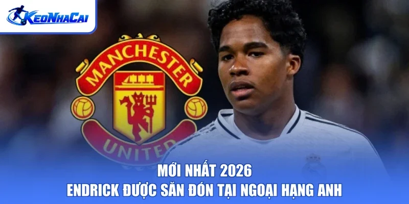 Mới Nhất 2026 - Endrick Được Săn Đón Tại Ngoại Hạng Anh