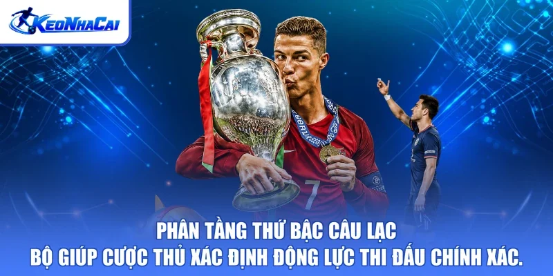 Phân tầng thứ bậc câu lạc bộ giúp cược thủ xác định động lực thi đấu chính xác.