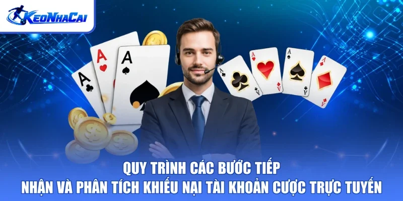 Quy trình các bước tiếp nhận và phân tích khiếu nại tài khoản cược trực tuyến