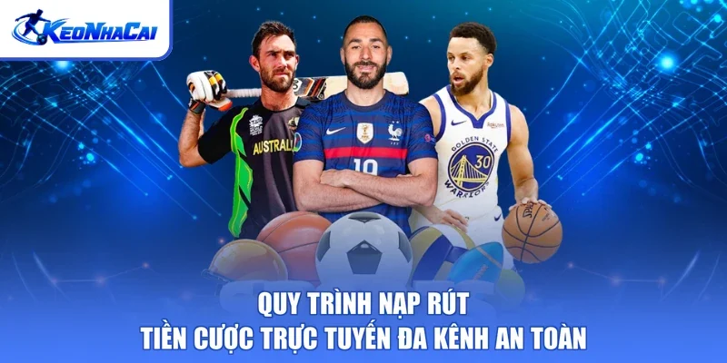 Quy trình nạp rút tiền cược trực tuyến đa kênh an toàn