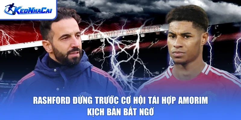 Rashford Đứng Trước Cơ Hội Tái Hợp Amorim - Kịch Bản Bất Ngờ