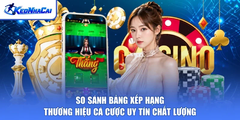 So sánh bảng xếp hạng thương hiệu cá cược uy tín chất lượng