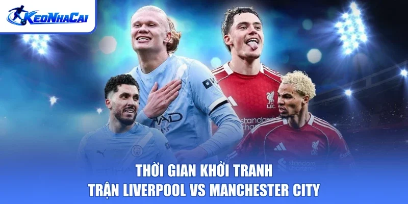 Thời gian khởi tranh trận Liverpool vs Manchester City