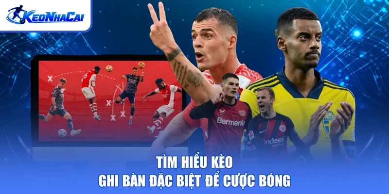 Tìm hiểu kèo ghi bàn đặc biệt để cược bóng
