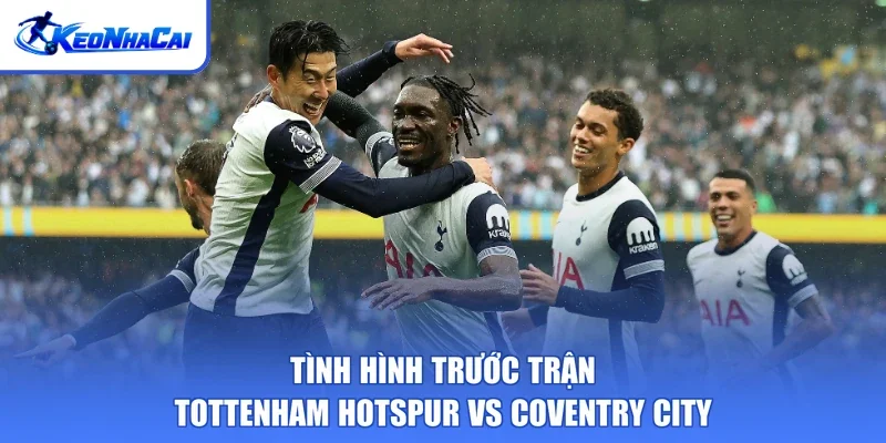 Tình hình trước trận Tottenham Hotspur vs Coventry City