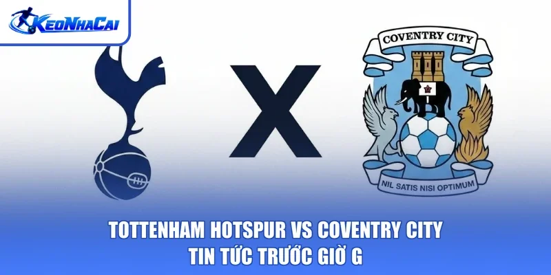Tottenham Hotspur Vs Coventry City - Tin Tức Trước Giờ G