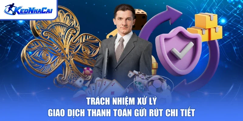 Trách nhiệm xử lý giao dịch thanh toán gửi rút chi tiết