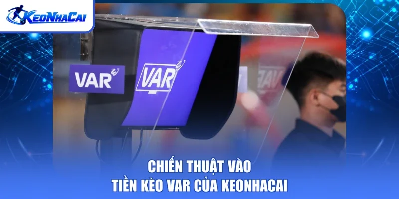 Chiến thuật vào tiền kèo VAR của Keonhacai